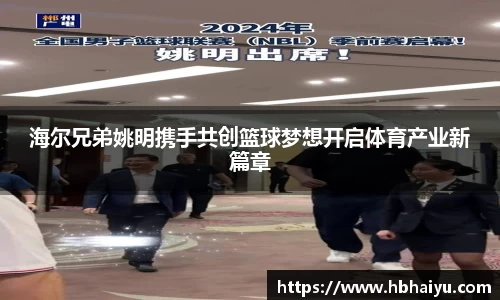 海尔兄弟姚明携手共创篮球梦想开启体育产业新篇章