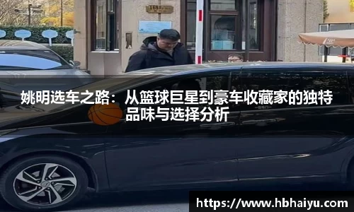 姚明选车之路：从篮球巨星到豪车收藏家的独特品味与选择分析
