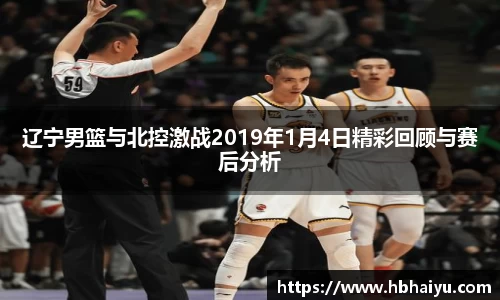 辽宁男篮与北控激战2019年1月4日精彩回顾与赛后分析