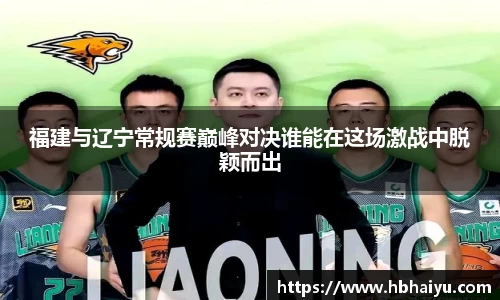 福建与辽宁常规赛巅峰对决谁能在这场激战中脱颖而出