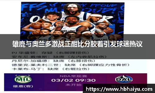 雄鹿与奥兰多激战正酣比分胶着引发球迷热议