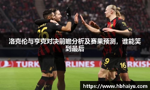 洛克伦与亨克对决前瞻分析及赛果预测，谁能笑到最后