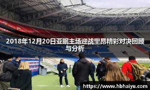 2018年12月20日亚眠主场迎战里昂精彩对决回顾与分析