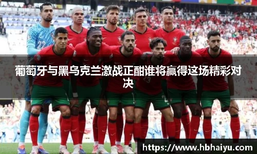 葡萄牙与黑乌克兰激战正酣谁将赢得这场精彩对决