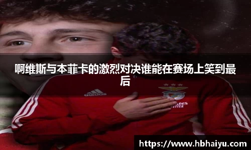 啊维斯与本菲卡的激烈对决谁能在赛场上笑到最后