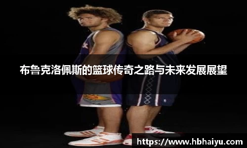 布鲁克洛佩斯的篮球传奇之路与未来发展展望