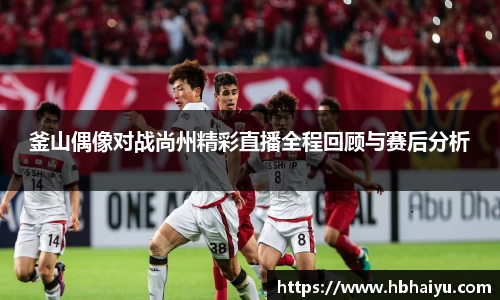 釜山偶像对战尚州精彩直播全程回顾与赛后分析