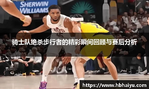 骑士队绝杀步行者的精彩瞬间回顾与赛后分析