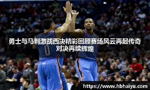 勇士与马刺激战西决精彩回顾赛场风云再起传奇对决再续辉煌
