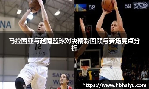 马拉西亚与越南篮球对决精彩回顾与赛场亮点分析