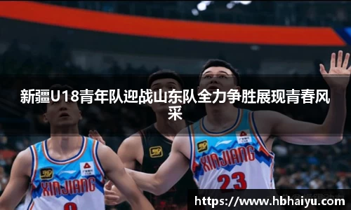 新疆U18青年队迎战山东队全力争胜展现青春风采