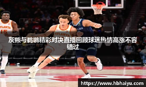 灰熊与鹈鹕精彩对决直播回顾球迷热情高涨不容错过