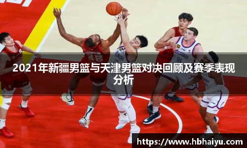 2021年新疆男篮与天津男篮对决回顾及赛季表现分析