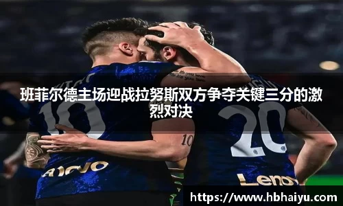 班菲尔德主场迎战拉努斯双方争夺关键三分的激烈对决