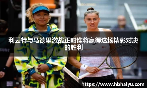 利云特与马德里激战正酣谁将赢得这场精彩对决的胜利