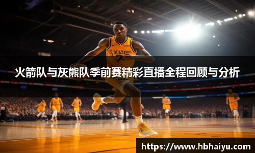火箭队与灰熊队季前赛精彩直播全程回顾与分析