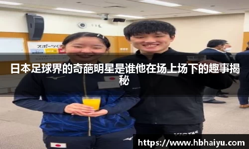 日本足球界的奇葩明星是谁他在场上场下的趣事揭秘