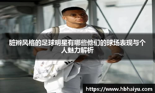 脏辫风格的足球明星有哪些他们的球场表现与个人魅力解析
