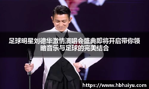 足球明星刘德华激情演唱会盛典即将开启带你领略音乐与足球的完美结合
